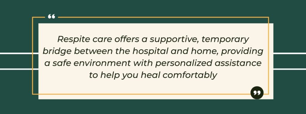 infographic that says 'Respite care offers a supportive, temporary bridge between the hospital and home, providing a safe environment with personalized assistance to help you heal comfortably'